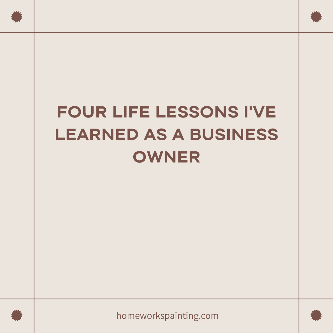 Four Life Lessons as a Business Owner by Home Works Painting Owner